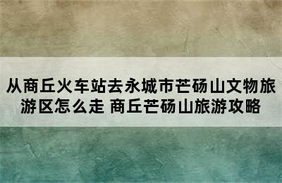 从商丘火车站去永城市芒砀山文物旅游区怎么走 商丘芒砀山旅游攻略